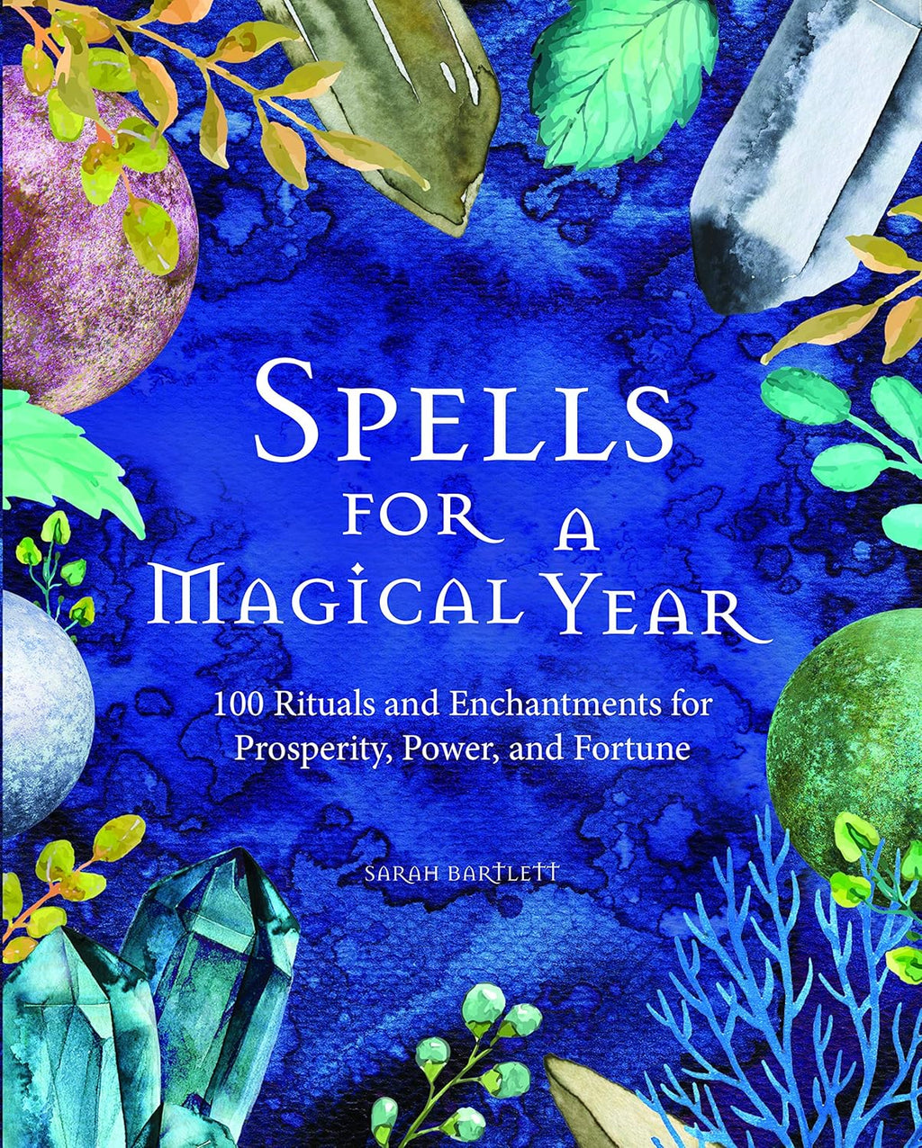 Spells For A Magical Year: 100 Rituals and Enchantments for Prosperity, Power, and Fortune