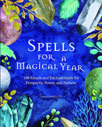 Spells For A Magical Year: 100 Rituals and Enchantments for Prosperity, Power, and Fortune